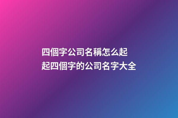 四個字公司名稱怎么起 起四個字的公司名字大全